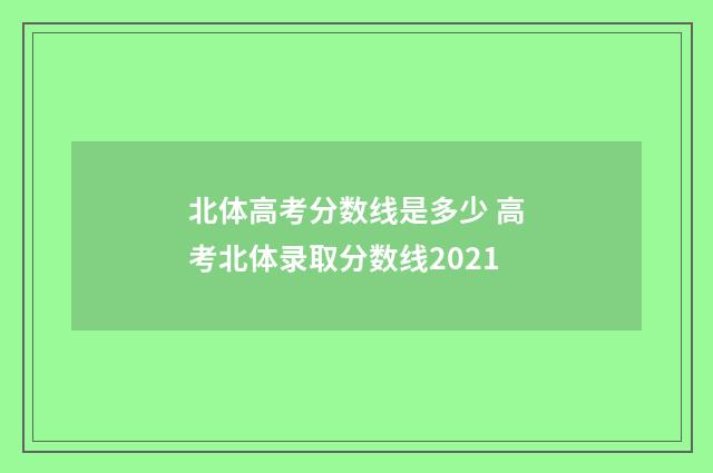 北体高考分数线是多少 高考北体录取分数线2021