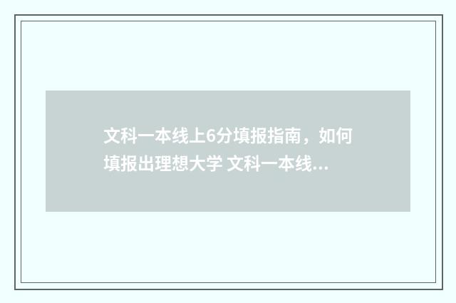 文科一本线上6分填报指南，如何填报出理想大学 文科一本线上60分选什么学校