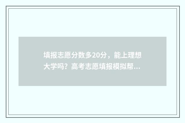 填报志愿分数多20分，能上理想大学吗？高考志愿填报模拟帮你揭秘