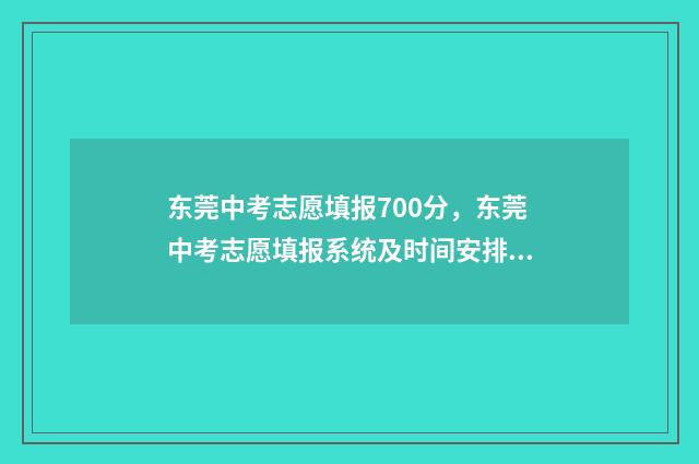 东莞中考志愿填报700分，东莞中考志愿填报系统及时间安排 东莞中考志愿填报