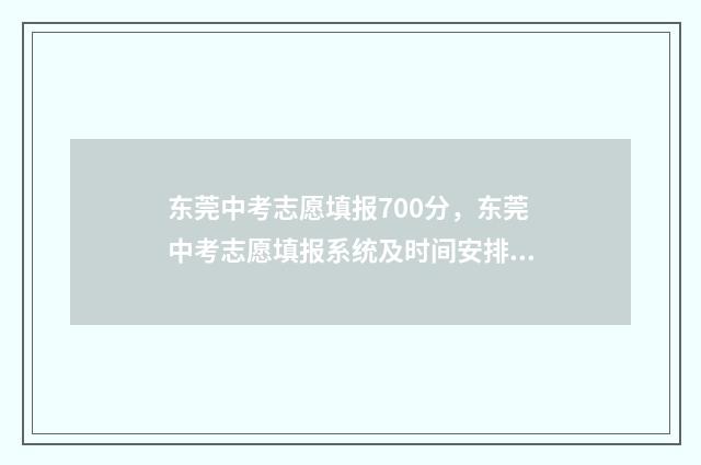 东莞中考志愿填报700分，东莞中考志愿填报系统及时间安排 东莞中考志愿填报