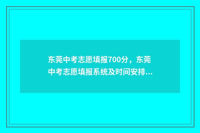 东莞中考志愿填报700分，东莞中考志愿填报系统及时间安排 东莞中考志愿填报