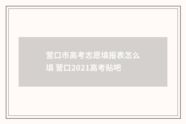 营口市高考志愿填报表怎么填 营口2021高考贴吧