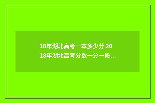 18年湖北高考一本多少分 2018年湖北高考分数一分一段表