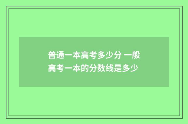 普通一本高考多少分 一般高考一本的分数线是多少