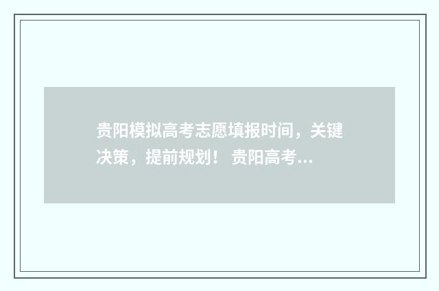 贵阳模拟高考志愿填报时间，关键决策，提前规划！ 贵阳高考模拟卷