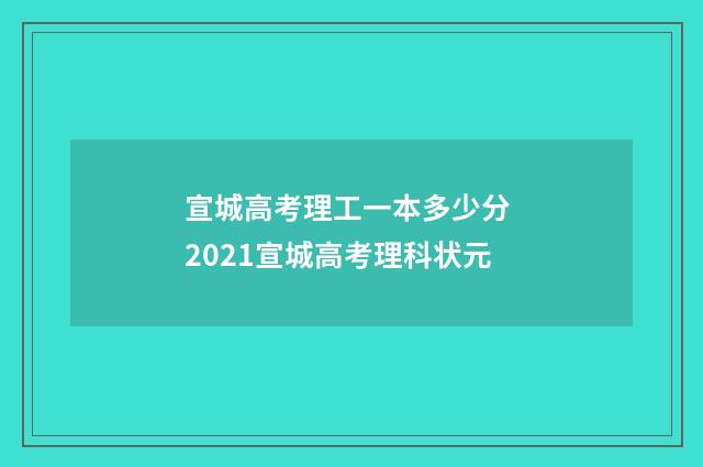 宣城高考理工一本多少分 2021宣城高考理科状元