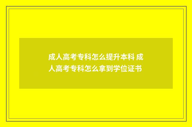 成人高考专科怎么提升本科 成人高考专科怎么拿到学位证书