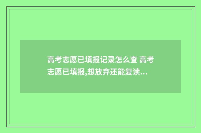 高考志愿已填报记录怎么查 高考志愿已填报,想放弃还能复读档案怎么办