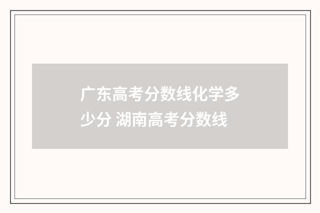 广东高考分数线化学多少分 湖南高考分数线