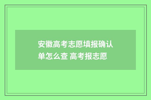 安徽高考志愿填报确认单怎么查 高考报志愿