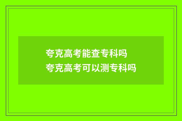 夸克高考能查专科吗 夸克高考可以测专科吗