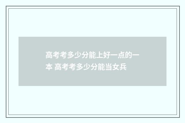 高考考多少分能上好一点的一本 高考考多少分能当女兵