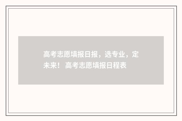 高考志愿填报日报，选专业，定未来！ 高考志愿填报日程表
