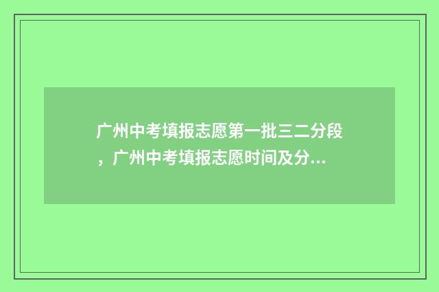 广州中考填报志愿第一批三二分段，广州中考填报志愿时间及分段说明 广州中考填报志愿网登录入口官网