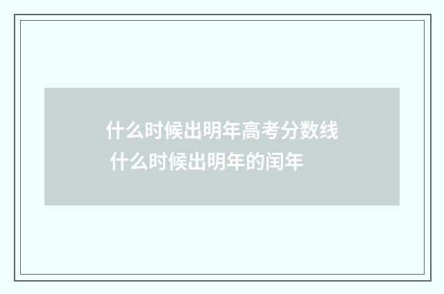 什么时候出明年高考分数线 什么时候出明年的闰年