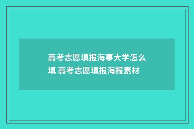 高考志愿填报海事大学怎么填 高考志愿填报海报素材
