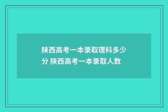 陕西高考一本录取理科多少分 陕西高考一本录取人数