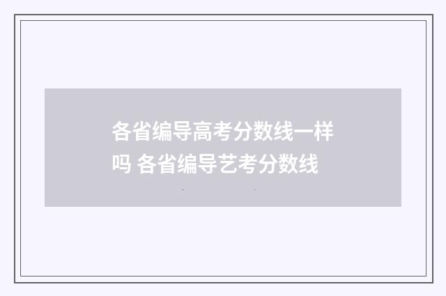 各省编导高考分数线一样吗 各省编导艺考分数线