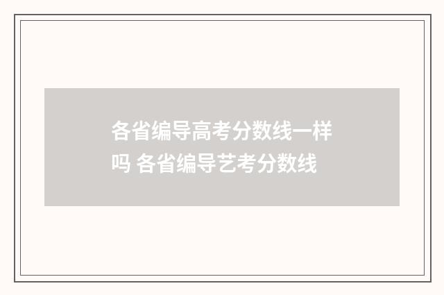 各省编导高考分数线一样吗 各省编导艺考分数线