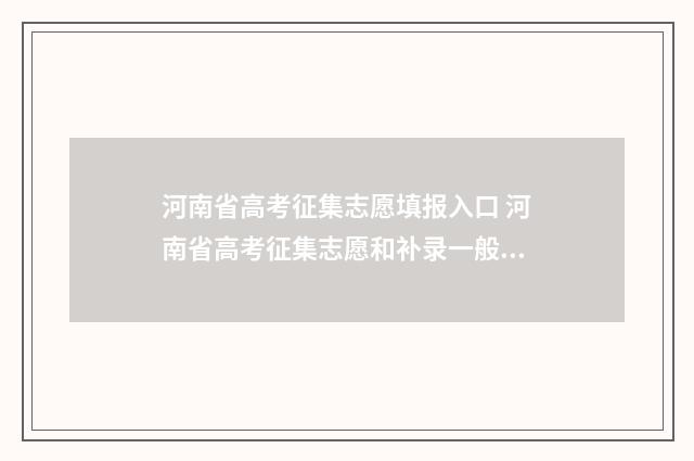 河南省高考征集志愿填报入口 河南省高考征集志愿和补录一般是什么时间