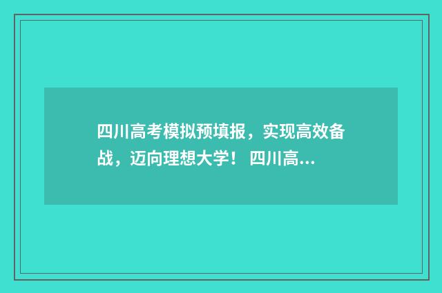 四川高考模拟预填报，实现高效备战，迈向理想大学！ 四川高考模拟卷