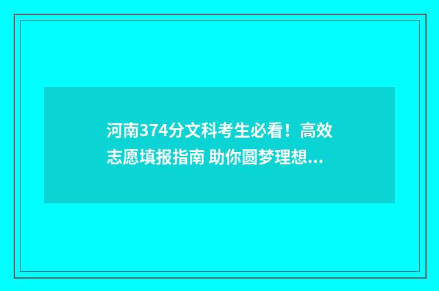 河南374分文科考生必看！高效志愿填报指南 助你圆梦理想学府 河南文科373分