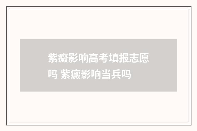 紫癜影响高考填报志愿吗 紫癜影响当兵吗