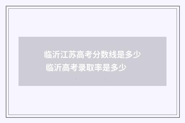 临沂江苏高考分数线是多少 临沂高考录取率是多少