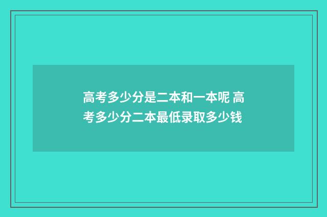 高考多少分是二本和一本呢 高考多少分二本最低录取多少钱