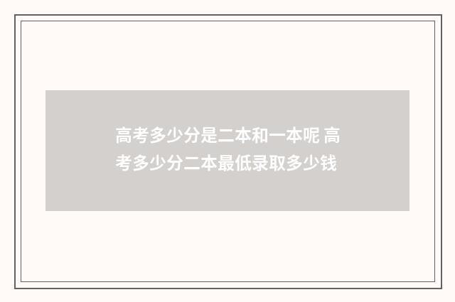 高考多少分是二本和一本呢 高考多少分二本最低录取多少钱