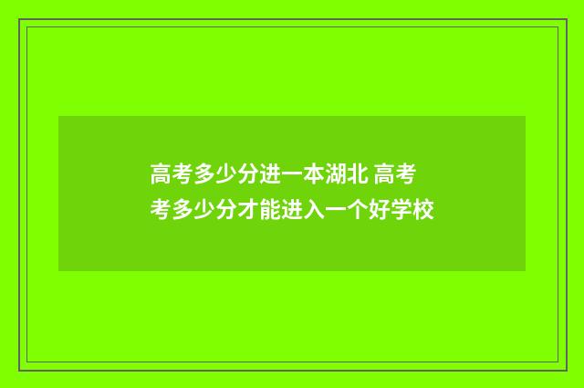 高考多少分进一本湖北 高考考多少分才能进入一个好学校