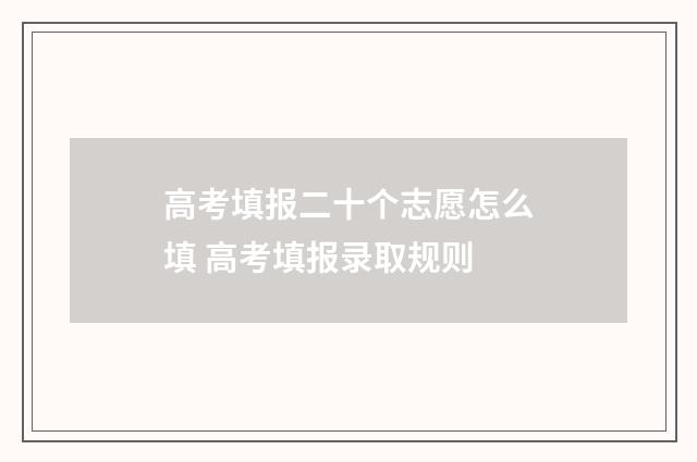 高考填报二十个志愿怎么填 高考填报录取规则