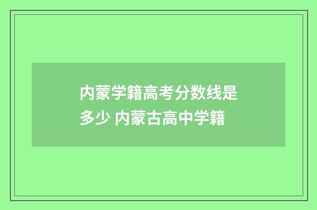 内蒙学籍高考分数线是多少 内蒙古高中学籍