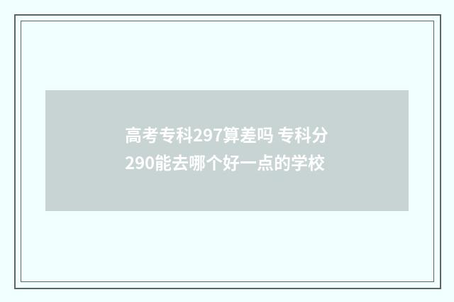 高考专科297算差吗 专科分290能去哪个好一点的学校