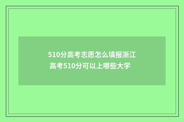 510分高考志愿怎么填报浙江 高考510分可以上哪些大学
