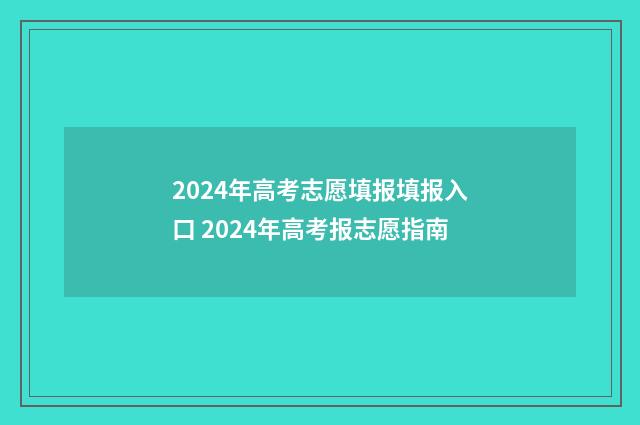 2024年高考志愿填报填报入口 2024年高考报志愿指南