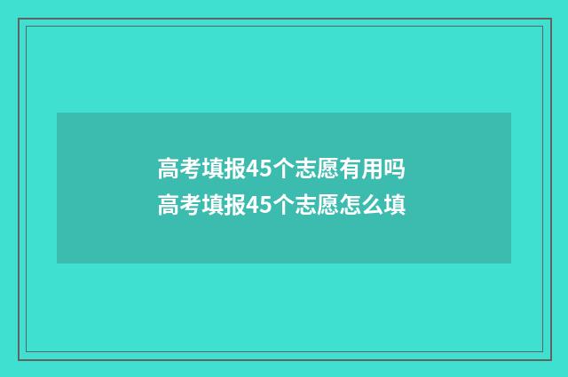 高考填报45个志愿有用吗 高考填报45个志愿怎么填