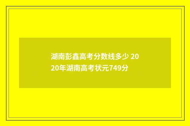 湖南彭鑫高考分数线多少 2020年湖南高考状元749分