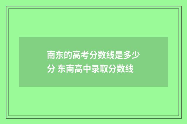 南东的高考分数线是多少分 东南高中录取分数线