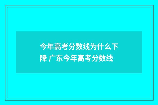 今年高考分数线为什么下降 广东今年高考分数线