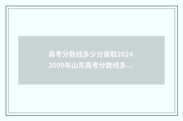 高考分数线多少分录取2024 2009年山东高考分数线多少