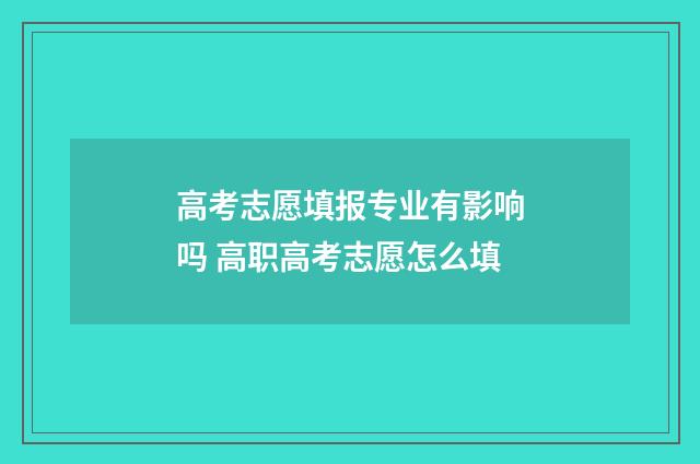 高考志愿填报专业有影响吗 高职高考志愿怎么填