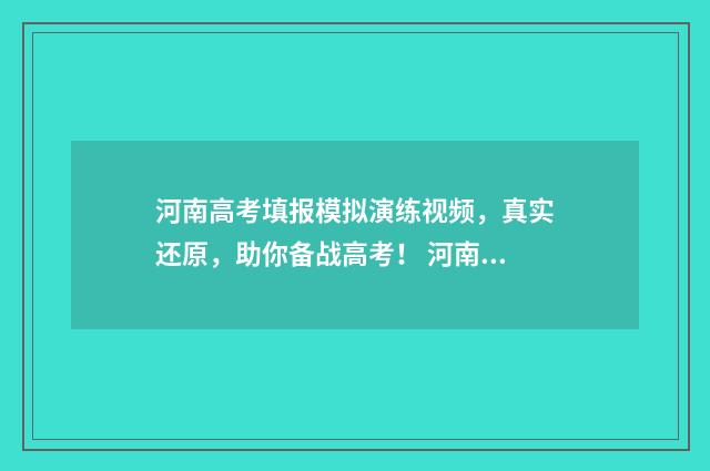 河南高考填报模拟演练视频，真实还原，助你备战高考！ 河南高考填报模拟日期