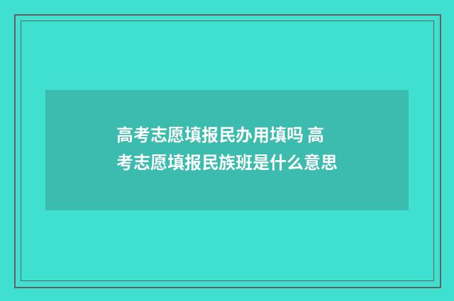 高考志愿填报民办用填吗 高考志愿填报民族班是什么意思