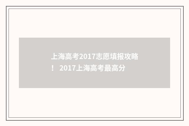 上海高考2017志愿填报攻略！ 2017上海高考最高分
