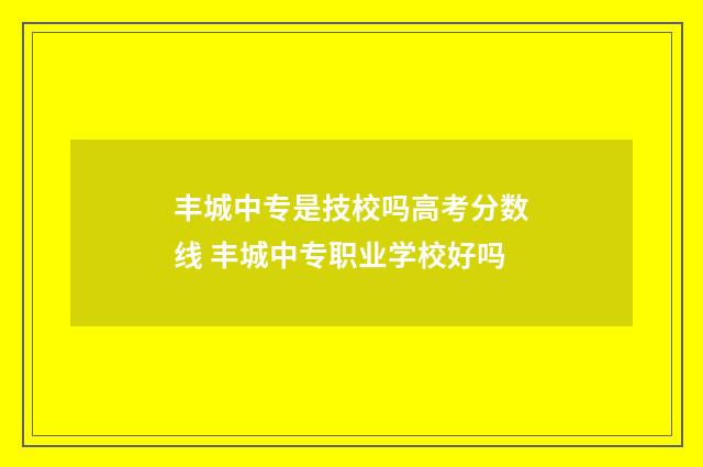 丰城中专是技校吗高考分数线 丰城中专职业学校好吗