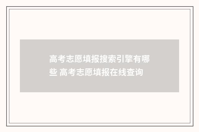 高考志愿填报搜索引擎有哪些 高考志愿填报在线查询