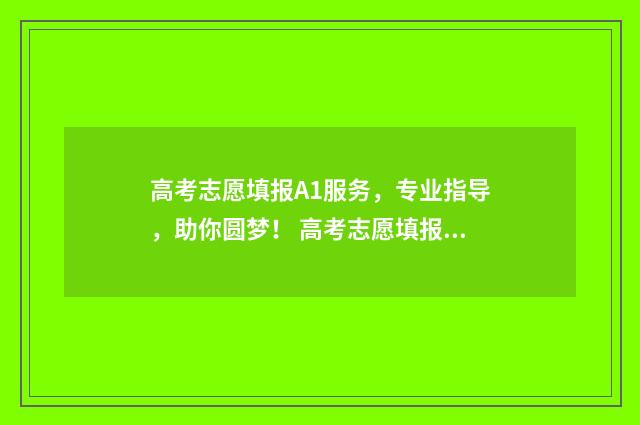 高考志愿填报A1服务，专业指导，助你圆梦！ 高考志愿填报App准吗