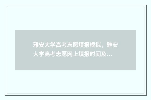 雅安大学高考志愿填报模拟，雅安大学高考志愿网上填报时间及入口 雅安高考录取分数线